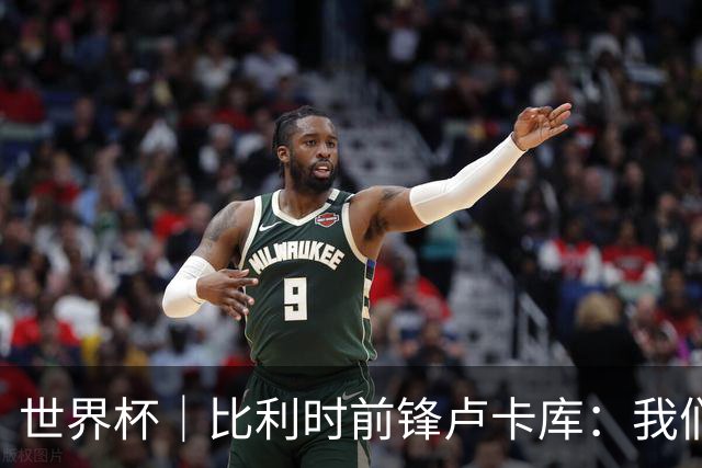世界杯｜比利时前锋卢卡库：我们不想现在回家