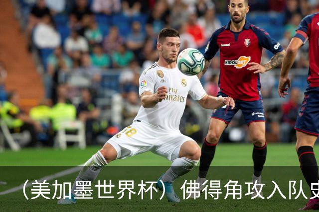 （美加墨世界杯）佛得角攻入队史首球再创历史 埃及3:1战胜新西兰